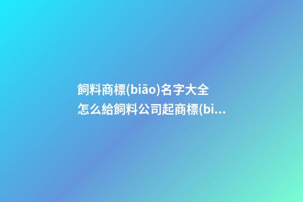 飼料商標(biāo)名字大全 怎么給飼料公司起商標(biāo)-第1張-公司起名-玄機(jī)派